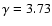 $\gamma = 3.73$