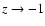 $z \rightarrow -1$