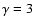 $\gamma = 3$