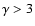 $\gamma > 3$