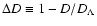 $\Delta D \equiv 1 - D/D_{\Lambda}$