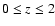 $0 \le z \le 2$