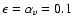 $\epsilon=\alpha_v=0.1$