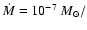 $\dot{M} = 10^{-7}~ M_{\odot}/$