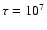 $\tau=10^{7}$