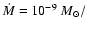 $\dot{M} = 10^{-9}~ M_{\odot}/$