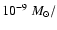 $10^{-9}~M_{\odot}/$