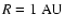 $R=1~{\rm AU}$