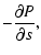 $\displaystyle - \frac{\partial P}{\partial s},$