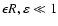 $\epsilon R, \varepsilon \ll 1$