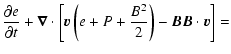 $\displaystyle \frac{\partial e}{\partial t} + \vec{\nabla} \cdot \left[ \vec{v}
\left( e + P + \frac{B^2}{2}\right) - \vec{B} \vec{B} \cdot \vec{v}\right]
=$