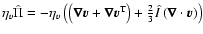 $\eta_{v} \hat{\Pi}=
-\eta_{v} \left(\left(\vec{\nabla} \vec{v} +\vec{\nabla}
\...
...m T}\right) + \frac{2}{3} \hat{I}\left(\vec{\nabla}\cdot
\vec{v}\right)\right) $