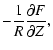 $\displaystyle - \frac{1}{R} \frac{\partial F}{\partial Z},$