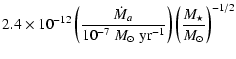 $\displaystyle 2.4 \times 10^{-12} \left(\frac{\dot{M}_{a}}{10^{-7}~
M_{\odot}~{\rm yr}^{-1}}\right)\left(\frac{M_{\star}}{M_{\odot}}\right)^{-1/2}$