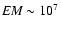 ${\rm {\it EM}}\sim 10^7$