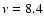 $\nu =8.4$
