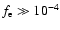 $f_{\rm e}\gg 10^{-4}$