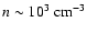 $n\sim 10^3~{\rm cm}^{-3}$