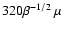 $320\beta^{-1/2}~\mu$