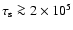 $\tau_{\rm s}\ga 2\times 10^5$