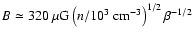 $B\simeq 320~\mu{\rm G}\left(n/10^3~{\rm cm}^{-3}
\right)^{1/2}\beta^{-1/2}$