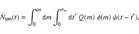 \begin{displaymath}\dot{N}_{\rm ion}(t)=\int_0^\infty{\rm d}m\int_0^{\tau_m}
{\rm d}t'~ Q(m)~\phi (m)~\psi (t-t') ,
\end{displaymath}
