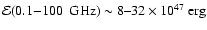 ${\cal E}(0.1{-}100~{\rm ~GHz})\sim 8\mbox{--}32
\times 10^{47}~{\rm erg}$