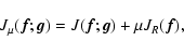 \begin{displaymath}J_{\mu}({\vec f};{\vec g})=J({\vec f};{\vec g})+\mu J_R({\vec f}),
\end{displaymath}