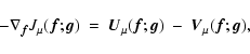 \begin{displaymath}-\nabla_{\vec f} J_\mu({\vec{f}};{\vec{g}})~=~{\vec U}_\mu({\vec{f}};{\vec{g}})~-
~{\vec V}_\mu({\vec{f}};{\vec{g}}),
\end{displaymath}