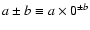 $a\pm b \equiv a\times 0^{{\pm }b}$