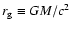 $r_{\rm g}\equiv GM/c^2$