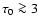$\tau_0 \ga 3$