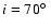 $i = 70\hbox {$^\circ $ }$