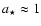 $a_\star \approx 1$