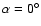 $\alpha =0^{\circ }$