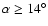 $\alpha \ge 14^{\circ}$