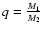 $q=\frac{M_1}{M_2}$