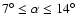$7^{\circ} \leq \alpha \leq 14^{\circ}$