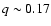 $q \sim 0.17$