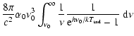 $\displaystyle \frac{8 \pi}{c^2} \alpha_0
\nu_0^3 \int_{\nu_0}^{\infty} \frac{1}{\nu} \frac{1}{{\rm e}^{h \nu_0
/ k T_{{\rm r}{\rm a}{\rm d}}} - 1} ~ {\rm d}\nu$