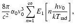 $\displaystyle \frac{8 \pi}{c^2} \alpha_0
\nu_0^3 \sum_{n=1}^\infty E_1 \left[ n \frac{h \nu_0} {k
T_{{\rm r}{\rm a}{\rm d}}}\right],$