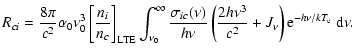 $\displaystyle R_{ci} = \frac{8 \pi}{c^2} \alpha_0 \nu_0^3 \left[
\frac{n_i}{n_c...
...rac{2 h \nu^3}{c^2}+J_\nu \right) {\rm e}^{-h \nu / k T_{\rm e}} ~
{\rm d}\nu .$