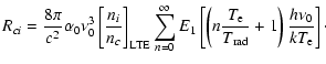 $\displaystyle R_{ci} = \frac{8 \pi}{c^2} \alpha_0 \nu_0^3 \left[
\frac{n_i}{n_c...
..._{{\rm r}{\rm a}{\rm d}}} +1 \right) \frac{h
\nu_0}{k T_{{\rm e}}} \right]\cdot$