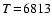 $T \ensuremath {\!=\!} 6813$