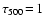 $\tau_{500} \ensuremath {\!=\!} 1$