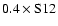$0.4 \times \rm S12$