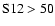 $\rm S12 > 50$