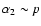 $\alpha_2 \sim p$