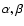 $\alpha, \beta$