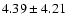 $ 4.39 \pm 4.21$